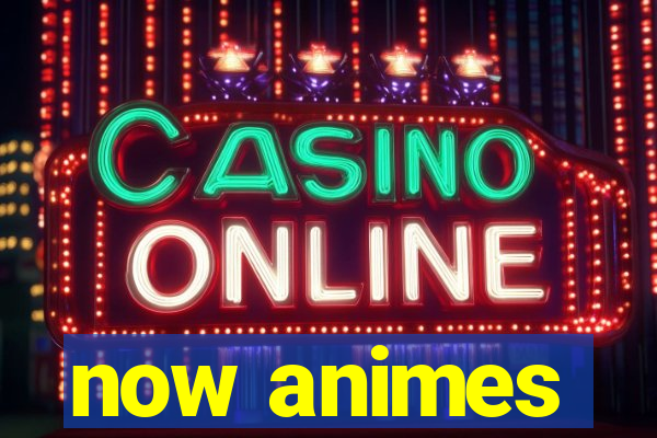 now animes